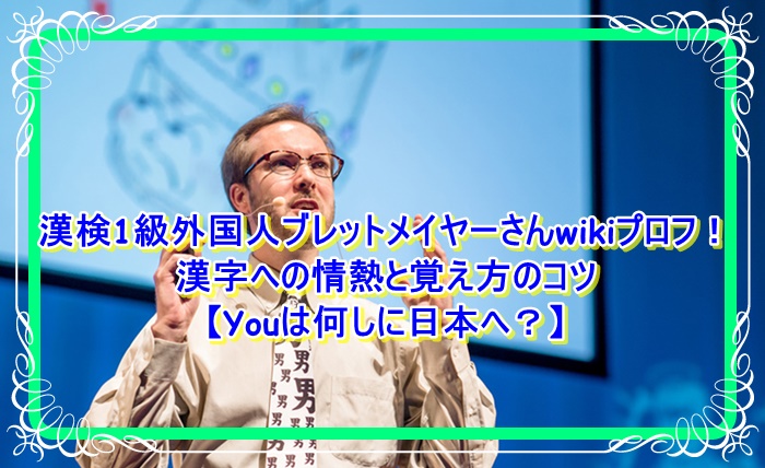 漢検1級外国人ブレットメイヤーさんwikiプロフ！漢字への情熱と覚え方のコツ【Youは何しに日本へ？】